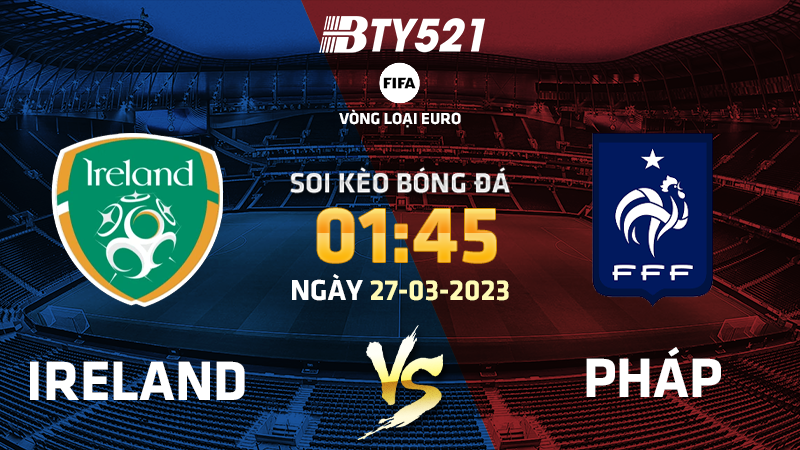 Nhận định soi kèo Ireland vs Pháp ngày 28/03 Vòng loại Euro 2024