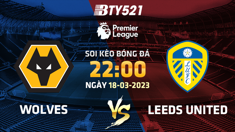 Nhận định soi kèo Wolves vs Leeds ngày 18/03 Ngoại Hạng Anh 2022/23